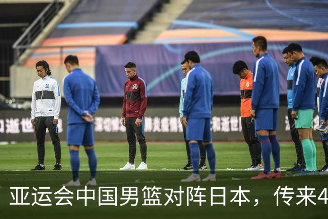 亚运会中国男篮对阵日本，传来4好消息和2坏消息，男篮赢球有戏