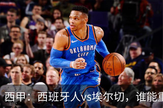 西甲：西班牙人vs埃尔切，谁能重返胜轨？