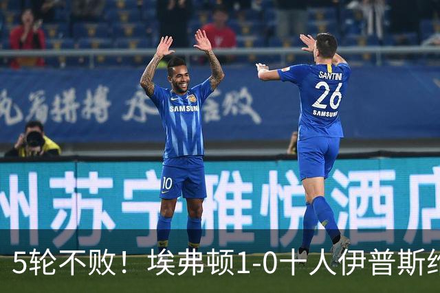 5轮不败！埃弗顿1-0十人伊普斯维奇 巴里破门+进球被吹法塔乌染红
